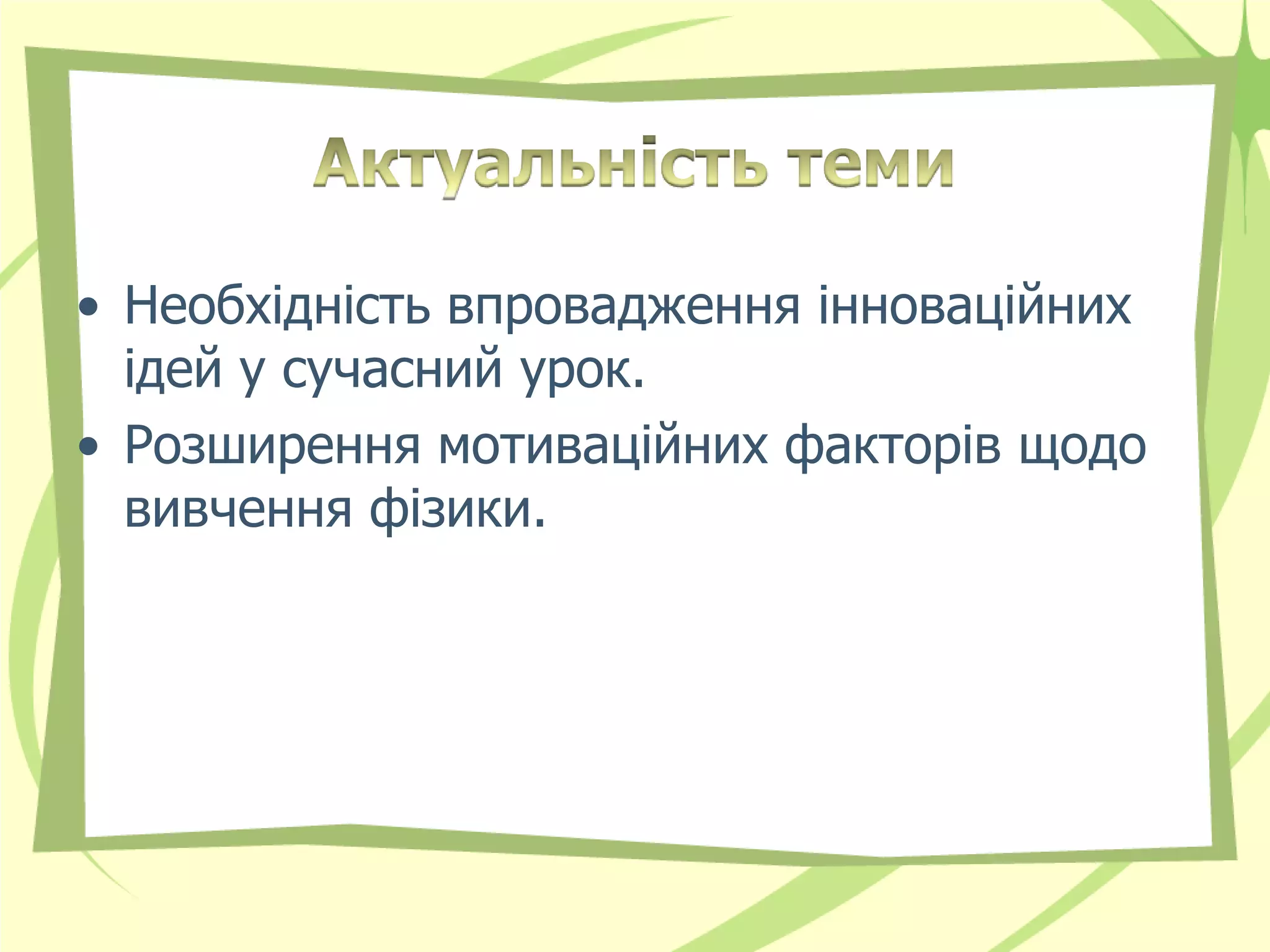 • Необхідність впровадження інноваційних
  ідей у сучасний урок.
• Розширення мотиваційних факторів щодо
  вивчення фізики.
 