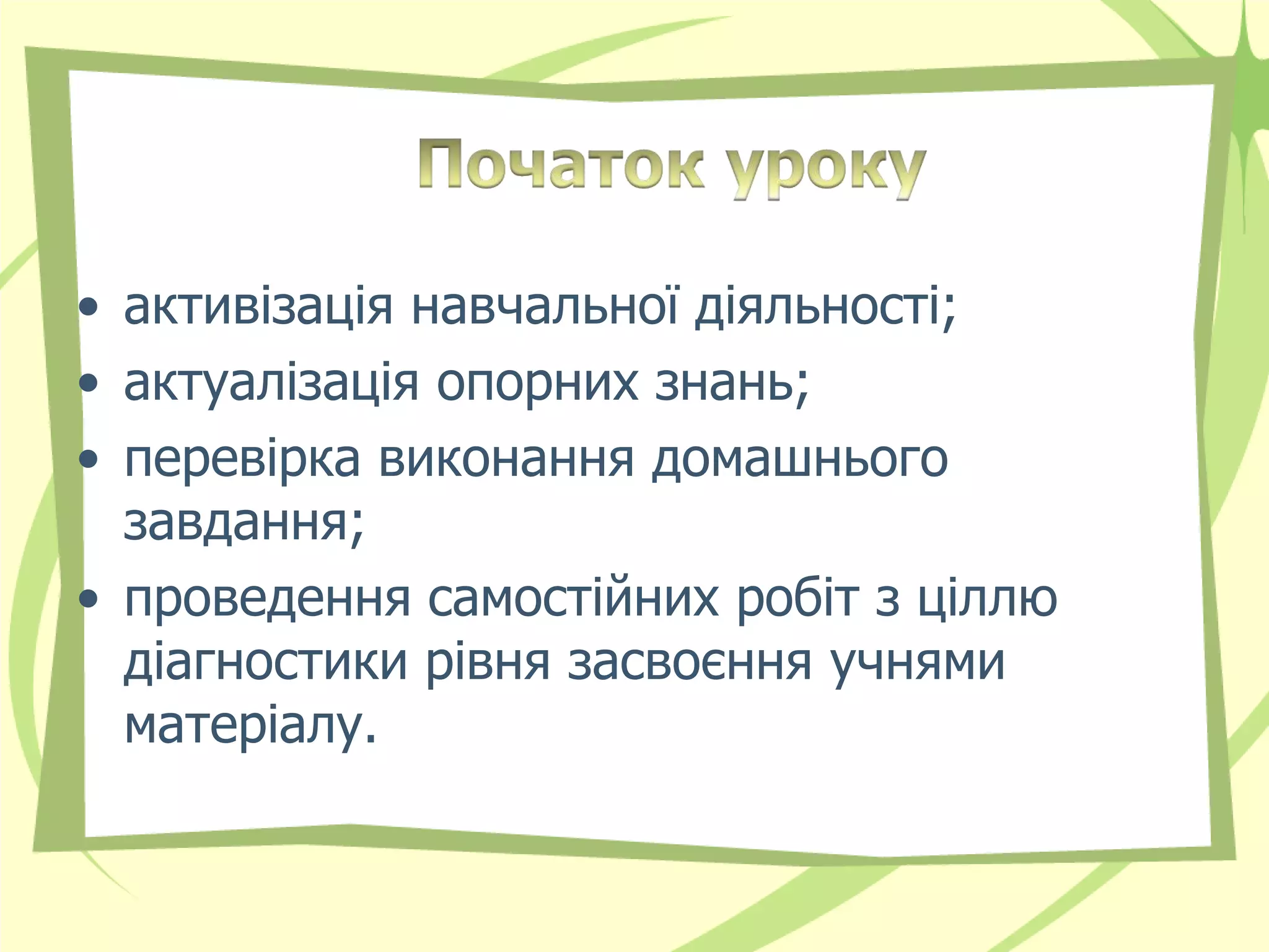 • активізація навчальної діяльності;
• актуалізація опорних знань;
• перевірка виконання домашнього
  завдання;
• проведення самостійних робіт з ціллю
  діагностики рівня засвоєння учнями
  матеріалу.
 