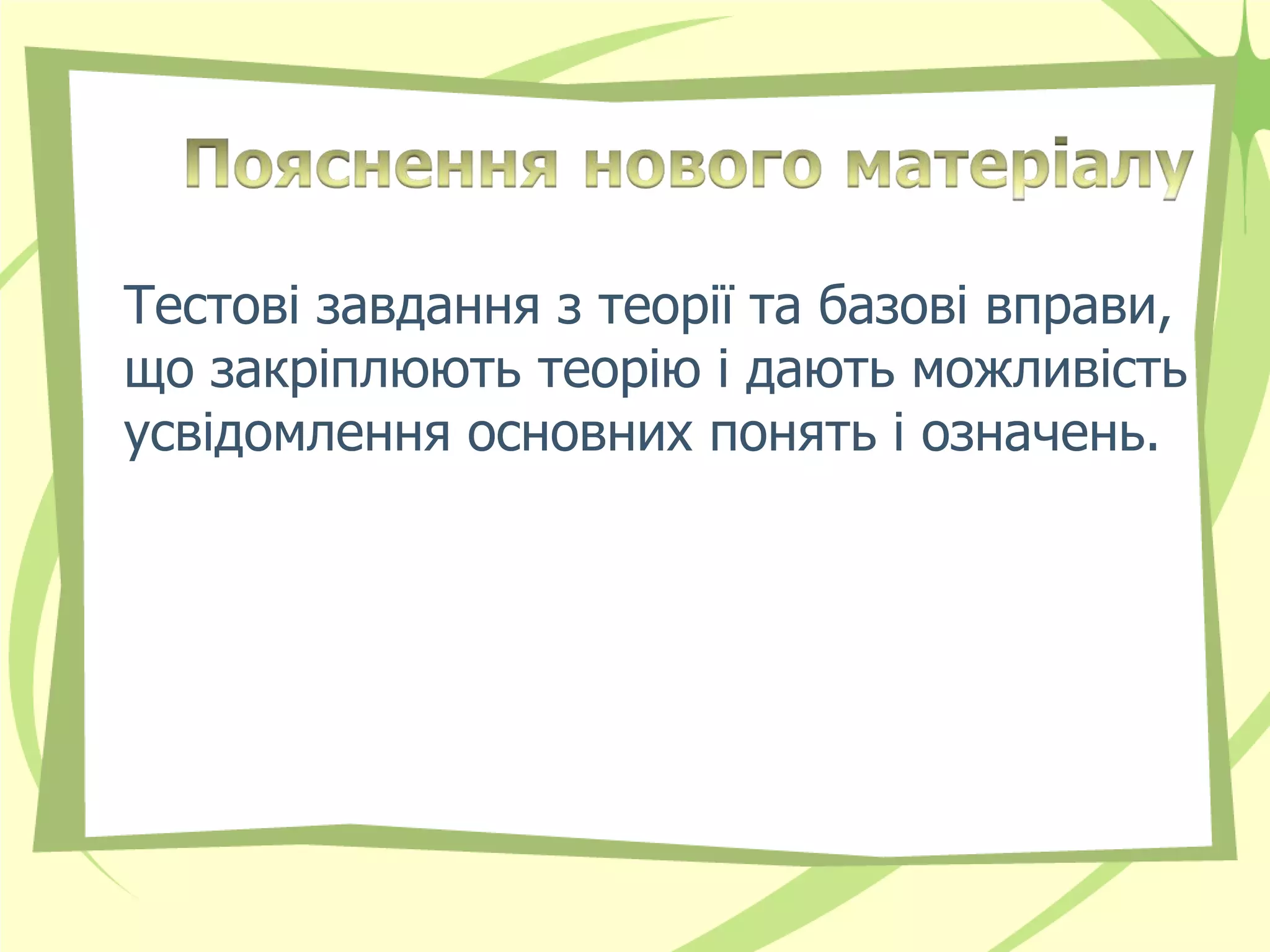 Тестові завдання з теорії та базові вправи,
що закріплюють теорію і дають можливість
усвідомлення основних понять і означень.
 