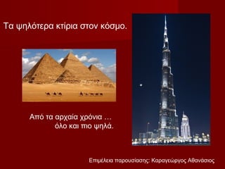 Τα ψηλότερα κτίρια στον κόσμο.




      Από τα αρχαία χρόνια …
             όλο και πιο ψηλά.



                      Επιμέλεια παρουσίασης: Καραγεώργος Αθανάσιος
 