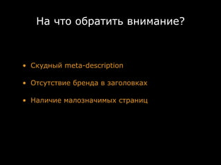 На что обратить внимание?



• Скудный meta-description

• Отсутствие бренда в заголовках

• Наличие малозначимых страниц
 