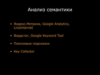 Анализ семантики

• Яндекс.Метрика, Google Analytics,
  LiveInternet

• Вордстат, Google Keyword Tool

• Поисковые подсказки

• Key Collector
 