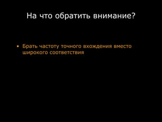 На что обратить внимание?


• Брать частоту точного вхождения вместо
  широкого соответствия
 
