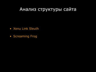 Анализ структуры сайта



• Xenu Link Sleuth

• Screaming Frog
 