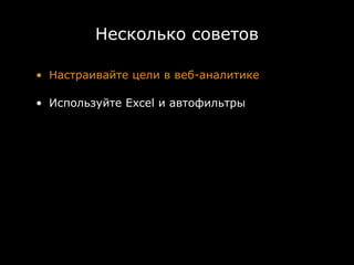 Несколько советов

• Настраивайте цели в веб-аналитике

• Используйте Excel и автофильтры
 