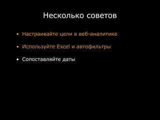 Несколько советов

• Настраивайте цели в веб-аналитике

• Используйте Excel и автофильтры

• Сопоставляйте даты
 