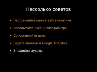 Несколько советов

• Настраивайте цели в веб-аналитике

• Используйте Excel и автофильтры

• Сопоставляйте даты

• Ведите заметки в Google Analytics

• Внедряйте аудиты!
 