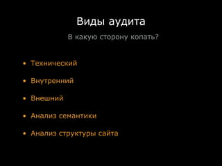Виды аудита
             В какую сторону копать?


• Технический

• Внутренний

• Внешний

• Анализ семантики

• Анализ структуры сайта
 