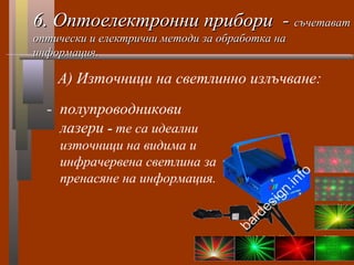 6. Оптоелектронни прибори - съчетават
оптически и електрични методи за обработка на
информация.

    А) Източници на светл...