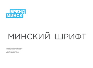 Слайды к презентации проекта
«минский шрифт» на митапе
«городская навигация»
Минск, 1 декабря 2012 г.
 
