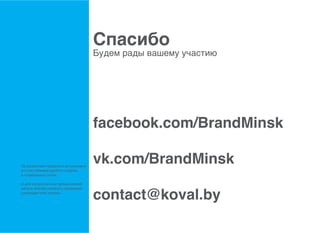 ѧڧҧ
                                    է֧ ѧէ ӧѧ֧ާ ѧڧ




                                    facebook.com/BrandMinsk

 ѧ٧ӧڧڧ֧ ֧ܧ  ѧܧѧݧߧ
                                    vk.com/BrandMinsk
֧ԧ ߧڧ֧ էҧߧ ݧ֧էڧ
?ڧѧݧߧ ֧.

 էݧ ӧ ڧݧ ֧էݧا֧ߧڧ


                                    contact@koval.by
ާاߧ ӧ֧ԧէ ߧѧڧѧ ߧѧާ
ܧӧէڧ֧ݧ ԧ:
 