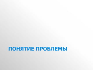 ПОНЯТИЕ ПРОБЛЕМЫ
 