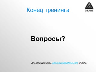 Конец тренинга



 Вопросы?


 Алексей Денисюк, adenysyuk@difane.com, 2012 г.
 