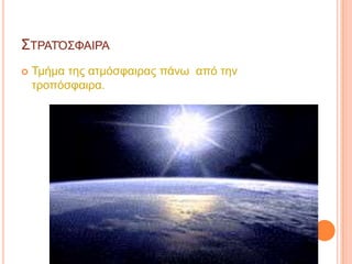 ΢ΣΡΑΣΌ΢ΦΑΙΡΑ
   Σκήκα ηεο αηκόζθαηξαο πάλσ από ηελ
    ηξνπόζθαηξα.
 