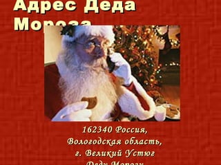 Адрес Деда
Мороза




       162340 Россия,
    Вологодская область,
     г. Великий Устюг
 