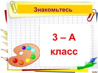 Знакомьтесь



    3–А
    класс
 