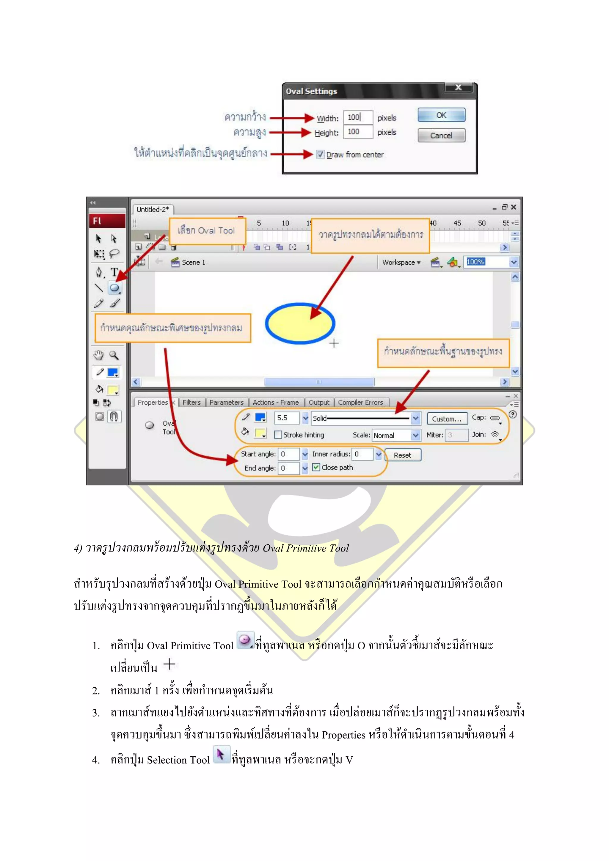 4) วาดรู ปวงกลมพร้ อมปรั บแต่ งรู ปทรงด้ วย Oval Primitive Tool

สาหรับรุ ปวงกลมที่สร้างด้วยปุ่ ม Oval Primitive Tool จะสามารถเลือกกาหนดค่าคุณสมบัติหรื อเลือก
ปรับแต่งรู ปทรงจากจุดควบคุมที่ปรากฏขึ้นมาในภายหลังก็ได้

    1. คลิกปุ่ ม Oval Primitive Tool ที่ทูลพาเนล หรื อกดปุ่ ม O จากนั้นตัวชี้ เมาส์จะมีลกษณะ
                                                                                        ั
       เปลี่ยนเป็ น
    2. คลิกเมาส์ 1 ครั้ง เพื่อกาหนดจุดเริ่ มต้น
    3. ลากเมาส์ทแยงไปยังตาแหน่งและทิศทางที่ตองการ เมื่อปล่อยเมาส์ก็จะปรากฏรู ปวงกลมพร้อมทั้ง
                                                  ้
       จุดควบคุมขึ้นมา ซึ่ งสามารถพิมพ์เปลี่ยนค่าลงใน Properties หรื อให้ดาเนินการตามขั้นตอนที่ 4
    4. คลิกปุ่ ม Selection Tool     ที่ทูลพาเนล หรื อจะกดปุ่ ม V
 