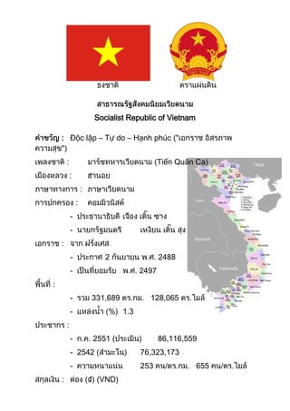 Socialist Republic of Vietnam

    : Độc lập – Tự do – Hạnh phúc ("


        :                                      (Tiến Quân Ca)
            :
                    :
                :
            -
            -
    :
            -               2                   2488
            -                            2497
:
            -            331,689           128,065
            -                      1.3
        :
            -            2551 (                 86,116,559
            - 2542 (                     76,323,173
            -                            253             655
    :                   ₫) (VND)
 