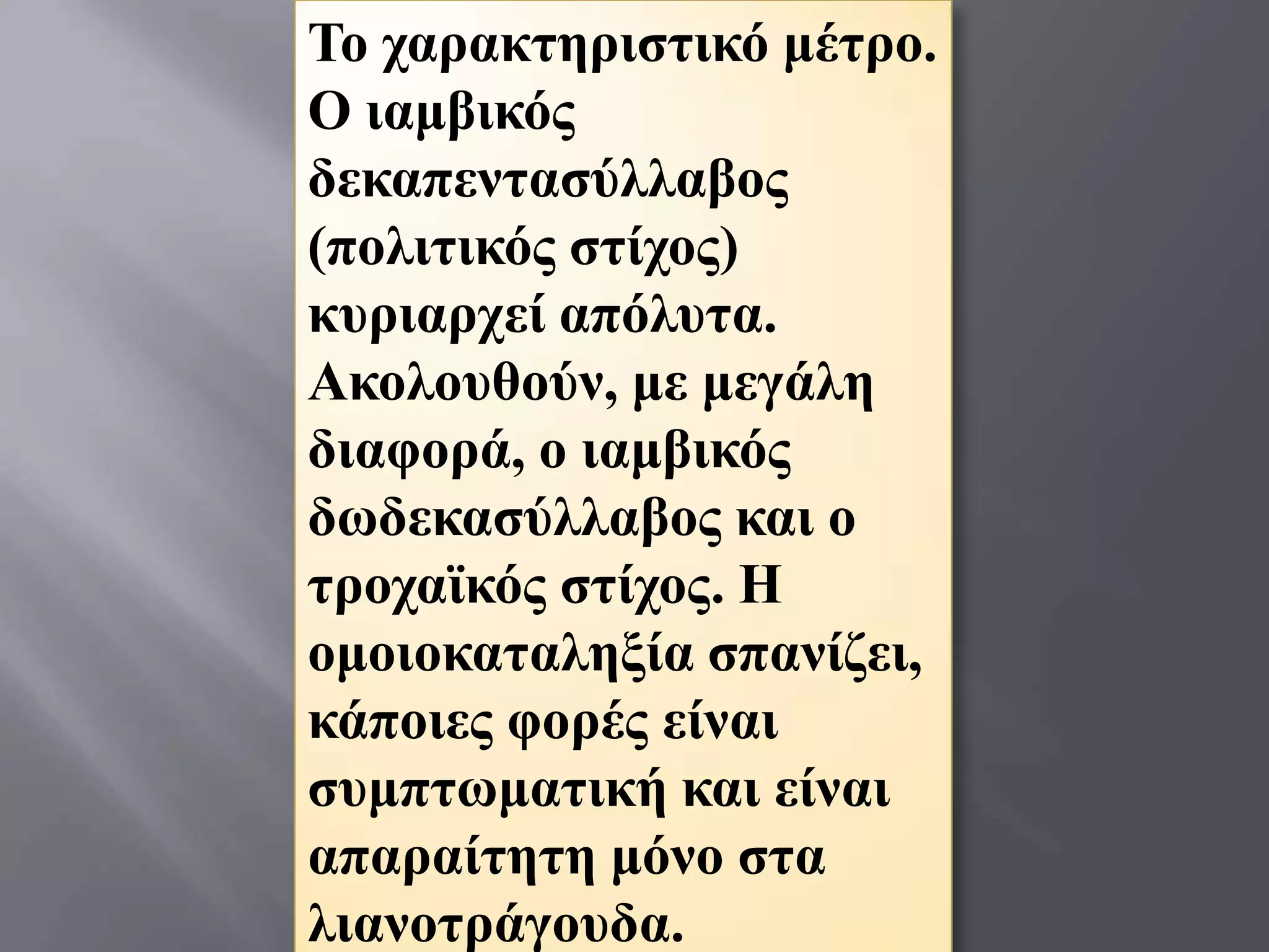 Σν ραξαθηεξηζηηθό κέηξν.
Ο ηακβηθόο
δεθαπεληαζύιιαβνο
(πνιηηηθόο ζηίρνο)
θπξηαξρεί απόιπηα.
Αθνινπζνύλ, κε κεγάιε
δηαθνξά, ν ηακβηθόο
δσδεθαζύιιαβνο θαη ν
ηξνρατθόο ζηίρνο. Η
νκνηνθαηαιεμία ζπαλίδεη,
θάπνηεο θνξέο είλαη
ζπκπησκαηηθή θαη είλαη
απαξαίηεηε κόλν ζηα
ιηαλνηξάγνπδα.
 