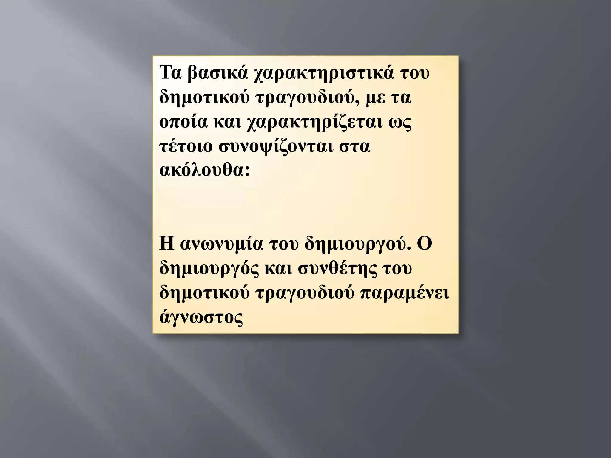 Σα βαζηθά ραξαθηεξηζηηθά ηνπ
δεκνηηθνύ ηξαγνπδηνύ, κε ηα
νπνία θαη ραξαθηεξίδεηαη σο
ηέηνην ζπλνςίδνληαη ζηα
αθόινπζα:


Η αλσλπκία ηνπ δεκηνπξγνύ. Ο
δεκηνπξγόο θαη ζπλζέηεο ηνπ
δεκνηηθνύ ηξαγνπδηνύ παξακέλεη
άγλσζηνο
 