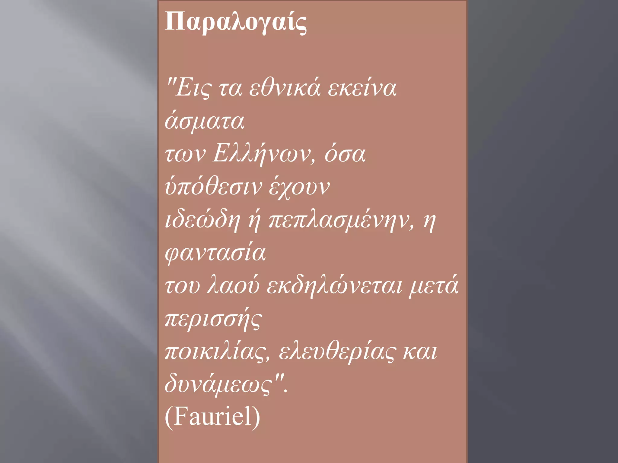 Παξαινγαίο

"Δηο ηα εζληθά εθείλα
άζκαηα
ησλ Διιήλσλ, φζα
χπφζεζηλ έρνπλ
ηδεψδε ή πεπιαζκέλελ, ε
θαληαζία
ηνπ ιανχ εθδειψλεηαη κεηά
πεξηζζήο
πνηθηιίαο, ειεπζεξίαο θαη
δπλάκεσο".
(Fauriel)
 