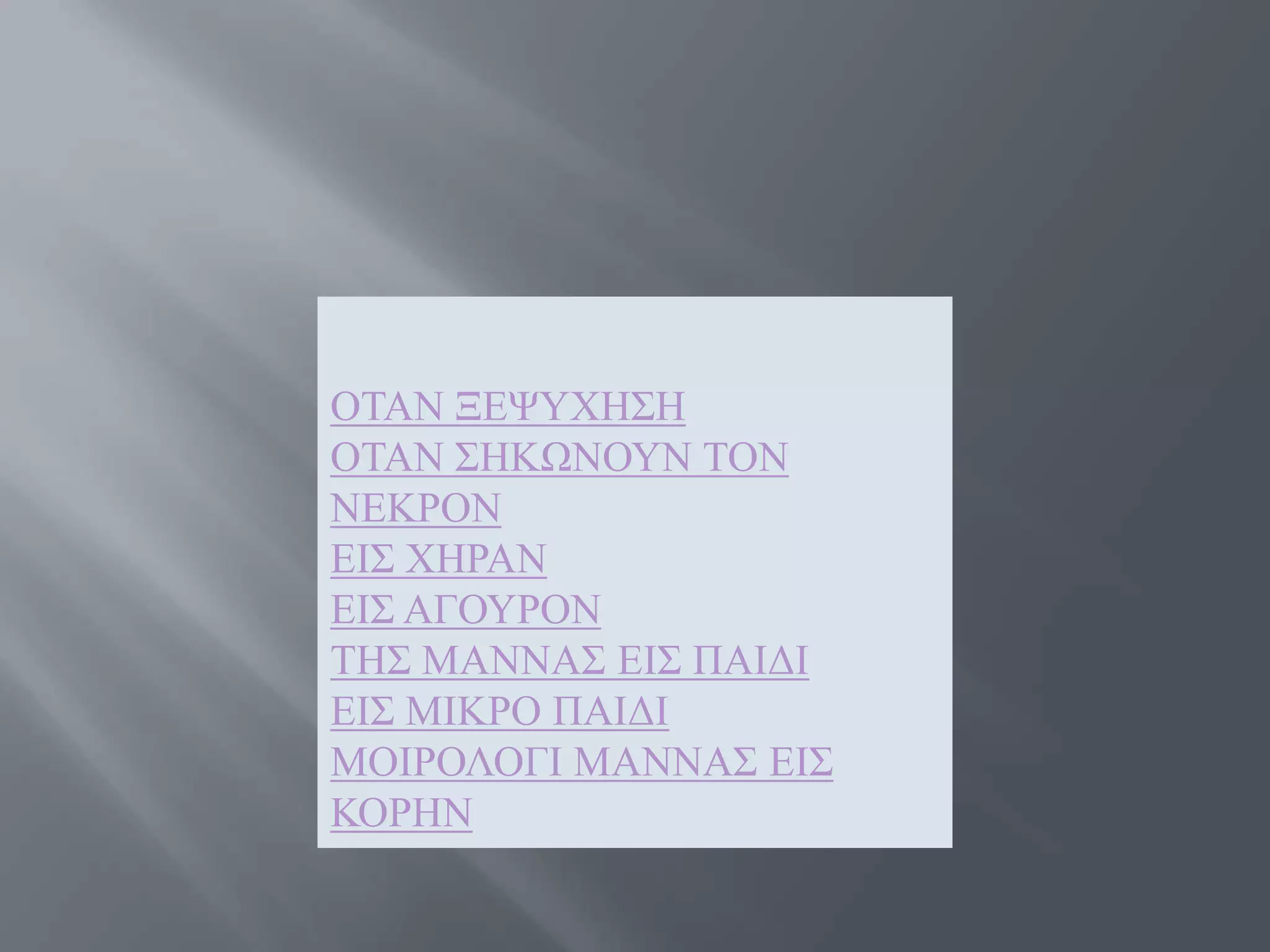 ΟΣΑΝ ΞΔΦΤΥΖ΢Ζ
ΟΣΑΝ ΢ΖΚΧΝΟΤΝ ΣΟΝ
ΝΔΚΡΟΝ
ΔΗ΢ ΥΖΡΑΝ
ΔΗ΢ ΑΓΟΤΡΟΝ
ΣΖ΢ ΜΑΝΝΑ΢ ΔΗ΢ ΠΑΗΓΗ
ΔΗ΢ ΜΗΚΡΟ ΠΑΗΓΗ
ΜΟΗΡΟΛΟΓΗ ΜΑΝΝΑ΢ ΔΗ΢
ΚΟΡΖΝ
 