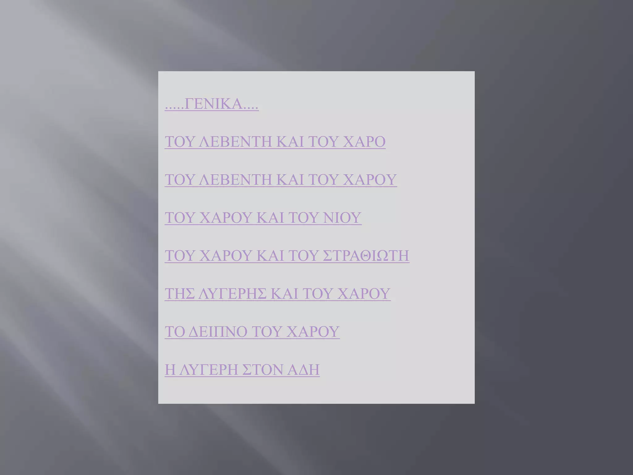 .....ΓΔΝΗΚΑ....

ΣΟΤ ΛΔΒΔΝΣΖ ΚΑΗ ΣΟΤ ΥΑΡΟ

ΣΟΤ ΛΔΒΔΝΣΖ ΚΑΗ ΣΟΤ ΥΑΡΟY

ΣΟΤ ΥΑΡΟΤ ΚΑΗ ΣΟΤ ΝΗΟΤ

ΣΟΤ ΥΑΡΟΤ ΚΑΗ ΣΟΤ ΢ΣΡΑΘΗΧΣΖ

ΣΖ΢ ΛΤΓΔΡΖ΢ ΚΑΗ ΣΟΤ ΥΑΡΟΤ

ΣΟ ΓΔΗΠΝΟ ΣΟΤ ΥΑΡΟΤ

Ζ ΛΤΓΔΡΖ ΢ΣΟΝ ΑΓΖ
 