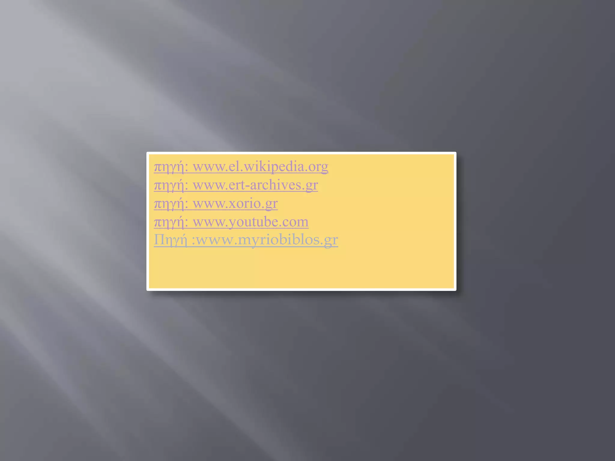 πεγή: www.el.wikipedia.org
πεγή: www.ert-archives.gr
πεγή: www.xorio.gr
πεγή: www.youtube.com
Πεγή :www.myriobiblos.gr
 