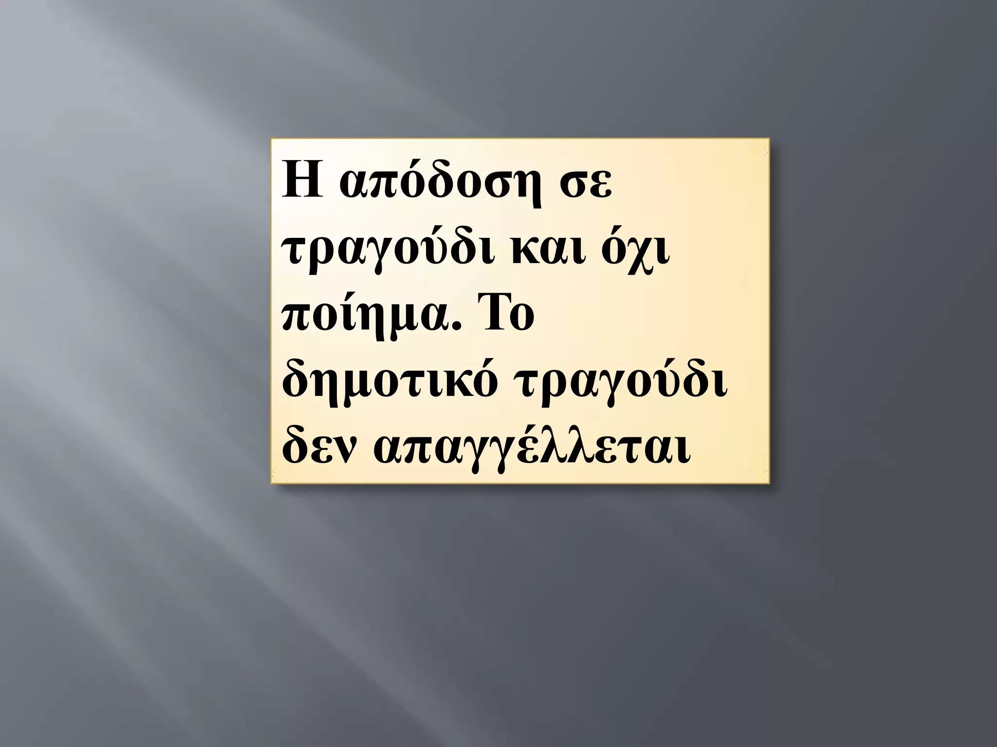 Η απόδνζε ζε
ηξαγνύδη θαη όρη
πνίεκα. Σν
δεκνηηθό ηξαγνύδη
δελ απαγγέιιεηαη
 