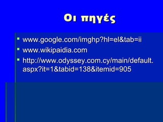 Οι πηγές

 www.google.com/imghp?hl=el&tab=ii
 www.wikipaidia.com
 http://www.odyssey.com.cy/main/default.
  aspx?it=1&tabid=138&itemid=905 
 