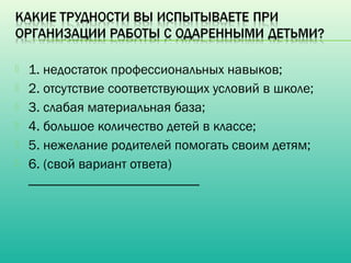    1. недостаток профессиональных навыков;
   2. отсутствие соответствующих условий в школе;
   3. слабая материальная база;
   4. большое количество детей в классе;
   5. нежелание родителей помогать своим детям;
   6. (свой вариант ответа)
    _________________________
 