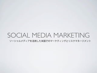 SOCIAL MEDIA MARKETING
ソーシャルメディアを活用した米国でのマーケティングとリスクマネージメント
 