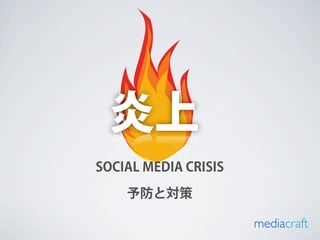 炎上
SOCIAL MEDIA CRISIS

    予防と対策

                      mediacraft
 
