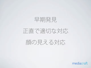 早期発見

正直で適切な対応

顔の見える対応


           mediacraft
 