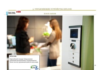 3. УПРАВЛЯЮЩИЕ УСТРОЙСТВА KNX/EIB

                                              BUSCH-JAEGER




KNX/EIB:

Европейский стандарт оборудования
домашней автоматизации, поддерживается
более чем 200 производителями во всем мире.

                                                                      19
 