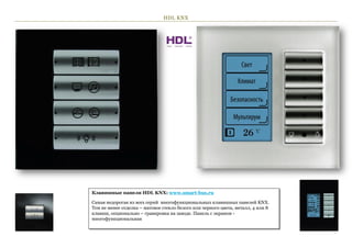 HDL KNX




Клавишные панели HDL KNX: www.smart-bus.ru

Самая недорогая из всех серий многофункциональных клавишных панелей KNX.
Тем не менее отделка – матовое стекло белого или черного цвета, металл, 4 или 8
клавиш, опционально – гравировка на заводе. Панель с экраном -
многофункциональная

                                                                                  29
 