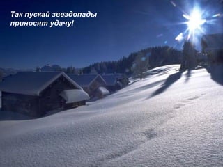 Так пускай звездопады
приносят удачу!
 