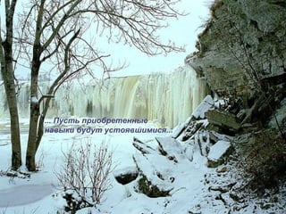 ... Пусть приобретенные
навыки будут устоявшимися...
 