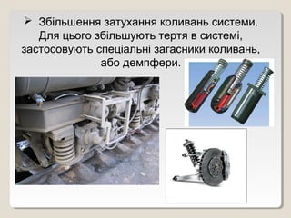  Збільшення затухання коливань системи.
   Для цього збільшують тертя в системі,
застосовують спеціальні загасники коливань,
              або демпфери.
 