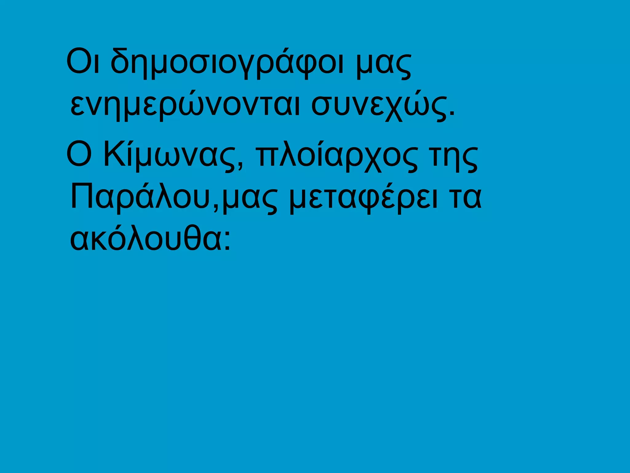 Οι δημοσιογράφοι μας
ενημερώνονται συνεχώς.
Ο Κίμωνας, πλοίαρχος της
Παράλου,μας μεταφέρει τα
ακόλουθα:
 