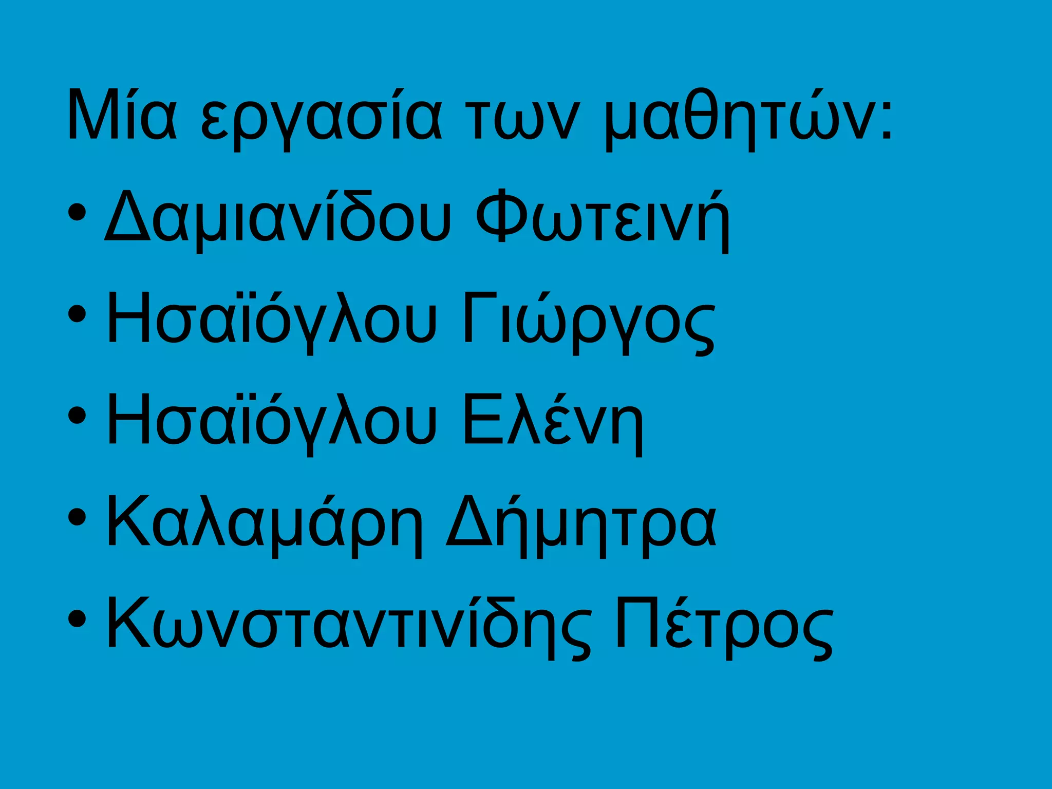 Μία εργασία των μαθητών:
• Δαμιανίδου Φωτεινή
• Ησαϊόγλου Γιώργος
• Ησαϊόγλου Ελένη
• Καλαμάρη Δήμητρα
• Κωνσταντινίδης Πέτρος
 
