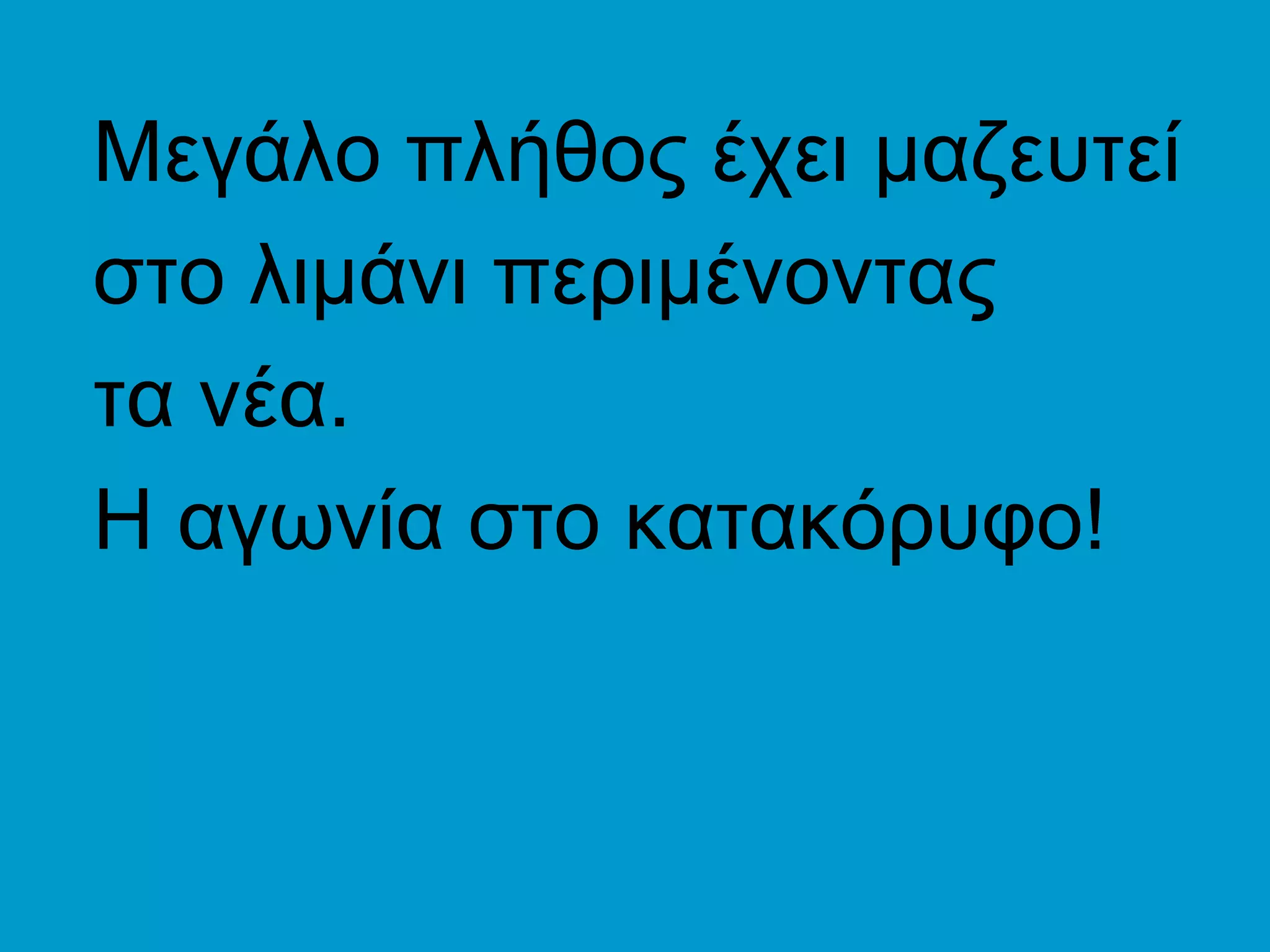 Μεγάλο πλήθος έχει μαζευτεί
στο λιμάνι περιμένοντας
τα νέα.
Η αγωνία στο κατακόρυφο!
 