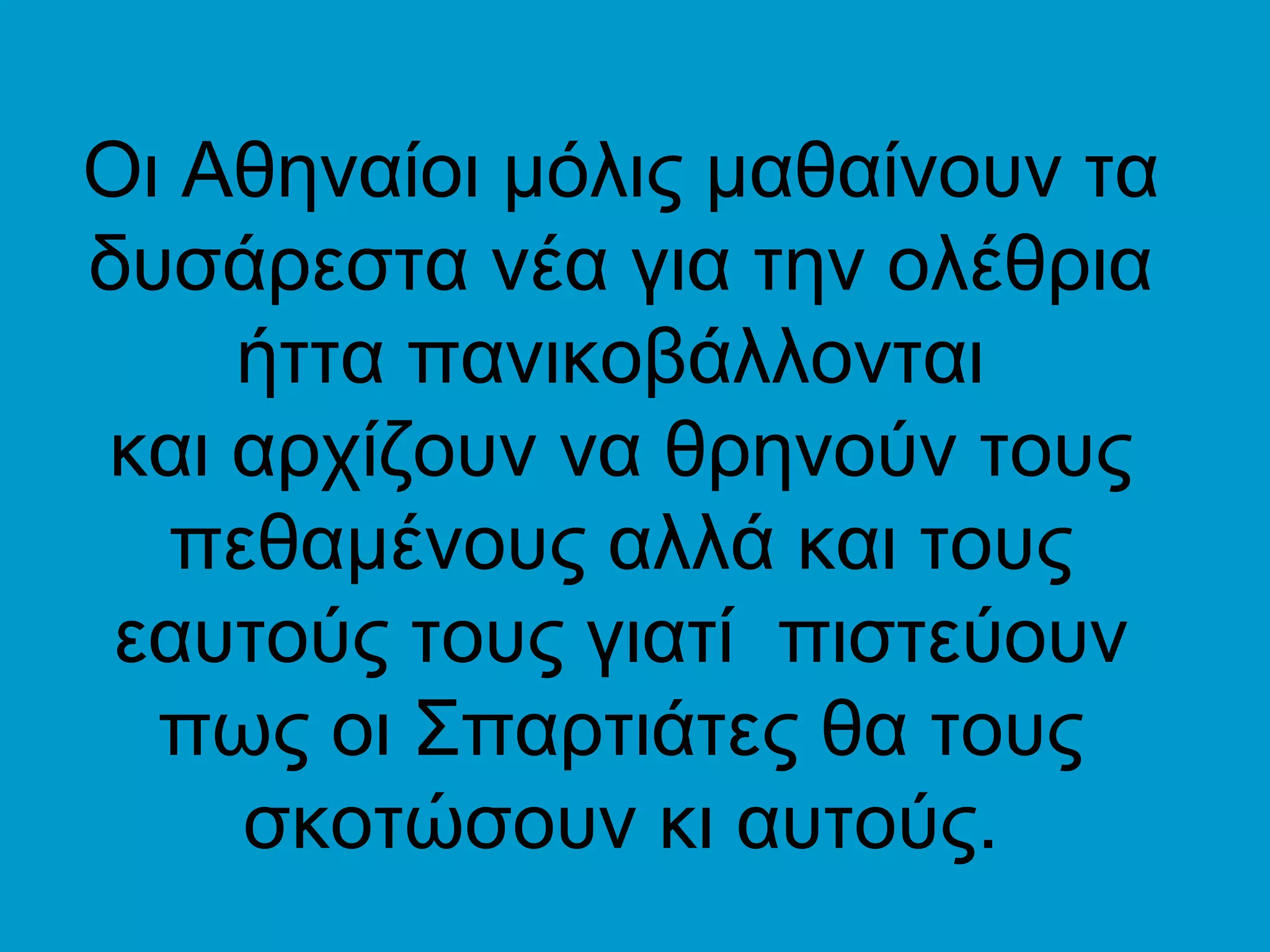 Οι Αθηναίοι μόλις μαθαίνουν τα
δυσάρεστα νέα για την ολέθρια
    ήττα πανικοβάλλονται
και αρχίζουν να θρηνούν τους
  πεθαμένους αλλά και τους
 εαυτούς τους γιατί πιστεύουν
  πως οι Σπαρτιάτες θα τους
    σκοτώσουν κι αυτούς.
 