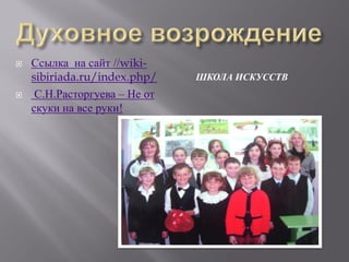    Ссылка на сайт //wiki-
    sibiriada.ru/index.php/    ШКОЛА ИСКУССТВ
    С.Н.Расторгуева – Не от
    скуки на все руки!
 