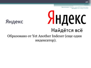 26

                               Презентация: студентка 1 курса НГТУ Кутолина Дарья
                                                 Материал: Блог Тимура Асланова




Яндекс

Образовано от Yet Another Indexer (еще один
               индексатор).
 