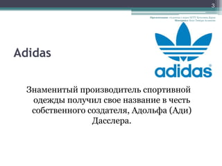 3

                              Презентация: студентка 1 курса НГТУ Кутолина Дарья
                                                Материал: Блог Тимура Асланова




Adidas

  Знаменитый производитель спортивной
   одежды получил свое название в честь
   собственного создателя, Адольфа (Ади)
                 Дасслера.
 