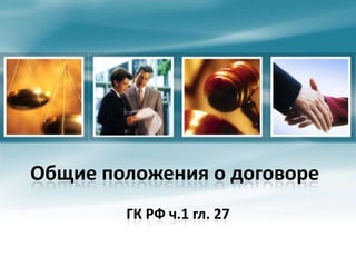 Общие положения о договоре
        ГК РФ ч.1 гл. 27
 