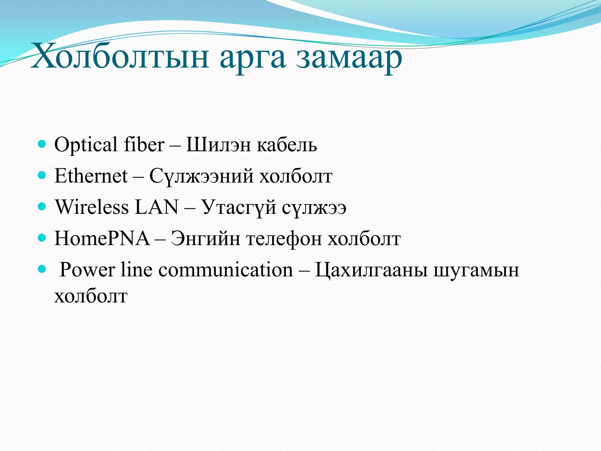 Холболтын арга замаар

 Optical fiber – Шилэн кабель
 Ethernet – Сүлжээний холболт
 Wireless LAN – Утасгүй сүлжээ
 HomePNA – Энгийн телефон холболт
 Power line communication – Цахилгааны шугамын
 холболт
 