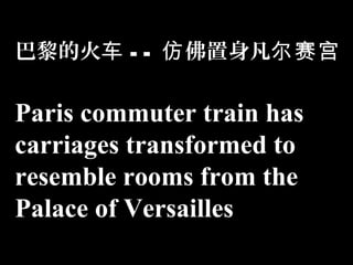 巴黎的火车 - - 仿 佛置身凡尔赛宫

Paris commuter train has
carriages transformed to
resemble rooms from the
Palace of Versailles
 