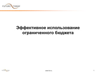 Эффективное использование
  ограниченного бюджета




           www.fut.ru       1
 